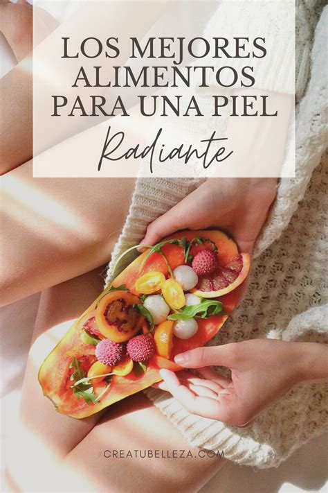 Los Mejores Alimentos Para Una Piel Radiante Crea Tu Belleza