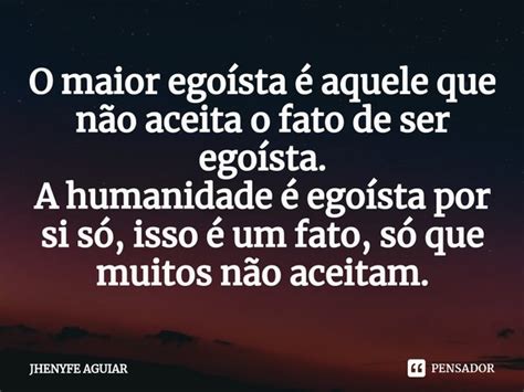 O Que É Uma Pessoa Egoísta - ⁠O maior egoísta é aquele que não... JHENYFE AGUIAR - Pensador