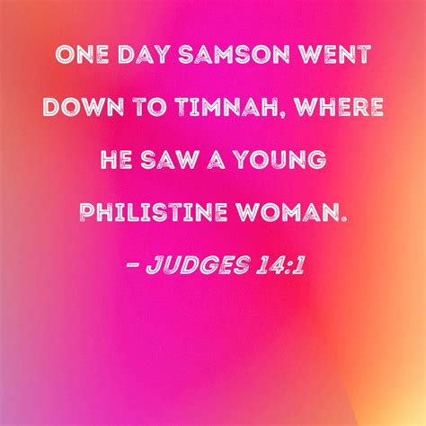 Judges 14:1 One day Samson went down to Timnah, where he saw a young Philistine woman.