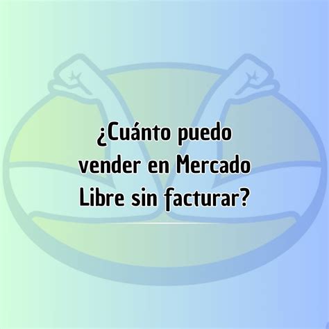 Cu Nto Puedo Vender En Mercado Libre Sin Facturar Se Puede