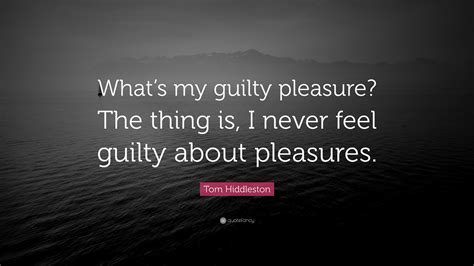 Tom Hiddleston Quote “what’s My Guilty Pleasure The Thing Is I Never Feel Guilty About