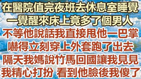 在醫院值完夜班我去休息室睡覺，一覺醒來床上竟多了個男人！不等他說話我直接甩他一巴掌，嚇得立刻穿上外套跑了出去！隔天我媽說竹馬回國讓我見見！我