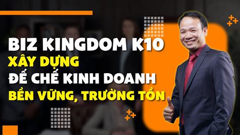 Biz Kingdom K10 Xây Dựng Đế Chế Kinh Doanh Bền Vững Trường Tồn