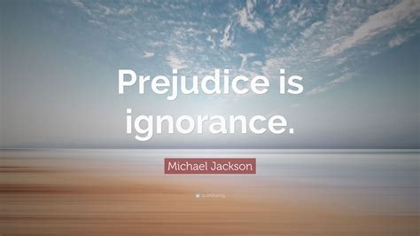 Michael Jackson Quote: “Prejudice is ignorance.”