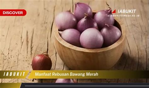 Temukan 7 Manfaat Rebusan Bawang Merah Yang Bikin Kamu Penasaran Discover