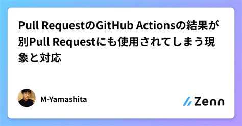 Pull Requestのgithub Actionsの結果が別pull Requestにも使用されてしまう現象と対応