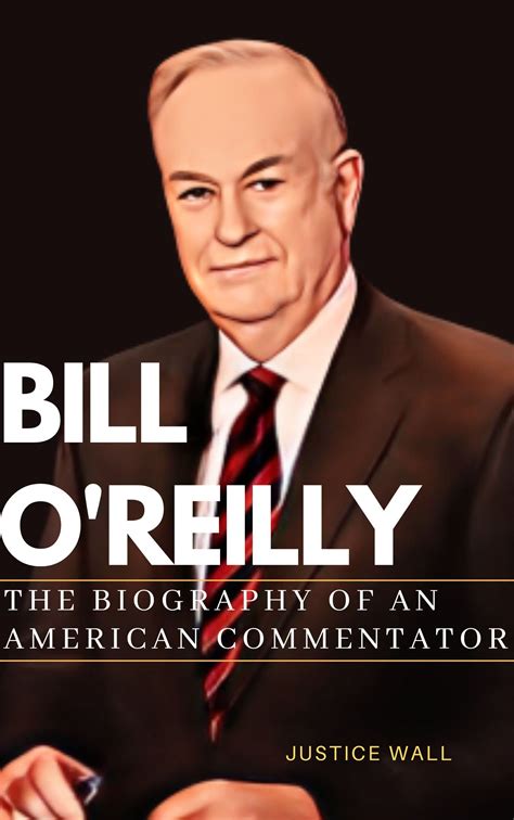 BILL O'REILLY: THE BIOGRAPHY OF AN AMERICAN COMMENTATOR by JUSTICE WALL ...