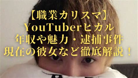 カリスマyoutuberヒカルは何者？魅力や年収・経営会社や逮捕事件・現在の彼女など徹底解説！