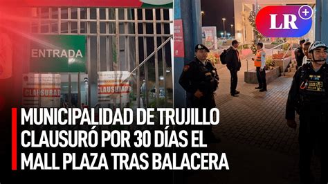 Municipalidad De Trujillo ClausurÓ Por 30 Días El Mall Plaza Tras Balacera Lr Youtube