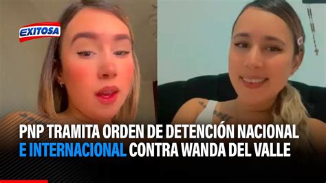 🔴🔵pnp Tramita Orden De Detención Nacional E Internacional Contra Wanda Del Valle Youtube