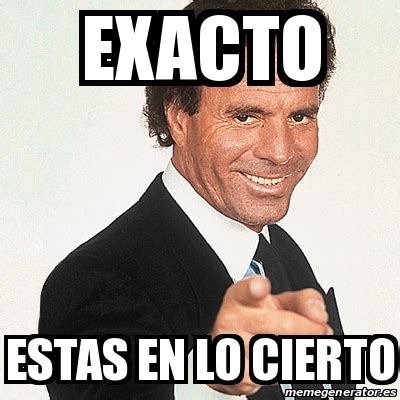 Meme Julio Iglesias Exacto Estas En Lo Cierto