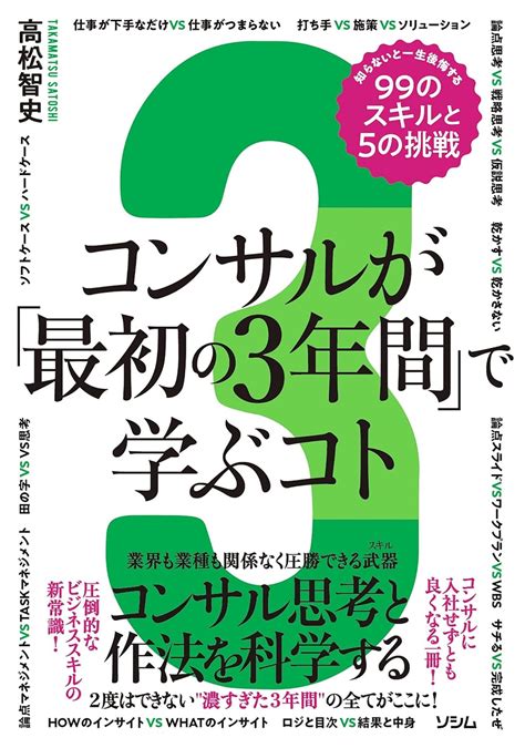 コンサルが「最初の3年間」で学ぶコト 知らないと一生後悔する99のスキルと5の挑戦 高松 智史 本 通販 Amazon