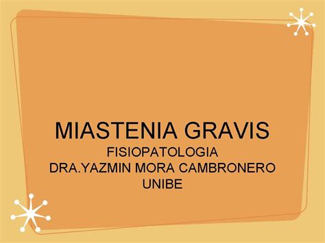 MIASTENIA GRAVIS FISIOPATOLOGIA DRA YAZMIN MORA CAMBRONERO UNIBE