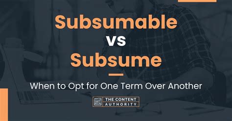 Subsumable vs Subsume: When to Opt for One Term Over Another