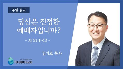 미디에이터교회 2022717 주일 설교 당신은 진정한 예배자입니까 김기호 목사 Youtube