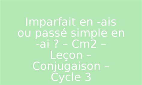 Imparfait en ais ou passé simple en ai Cm2 Leçon Conjugaison