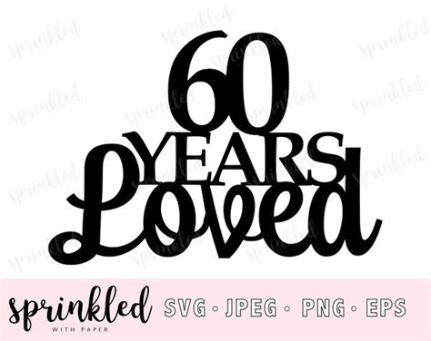 60 Years Loved 60th Svg Cricut Cut File Svg 60th Birthday Etsy