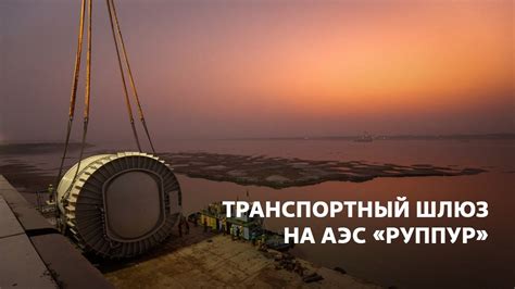 Выгрузка транспортного шлюза на АЭС "Руппур" - YouTube