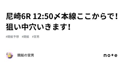 尼崎6r 1250〆本線ここからで！狙い中穴いきます！｜競艇の宮男