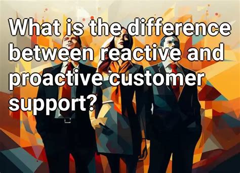 What Is The Difference Between Reactive And Proactive Customer Support