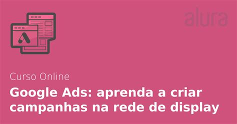 Curso Online Google Ads Aprenda A Criar Campanhas Na Rede De Display