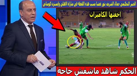 اخفتها الكاميرات الخبير التحكيمى جمال الشريف يثور غضبا فى بسبب هذه