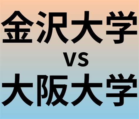 金沢大学と大阪大学 のどっちがいい？偏差値や難易度、ランクを比較 大学ランキングcom