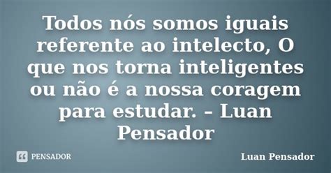 Todos Nós Somos Iguais Referente Ao Luan Pensador Pensador