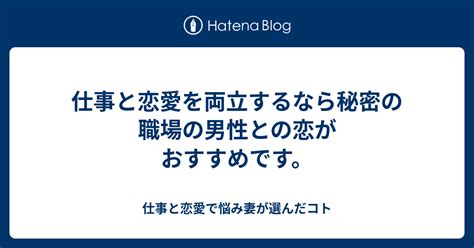 仕事と恋愛を両立するなら秘密の職場の男性との恋がおすすめです。 仕事と恋愛で悩み妻が選んだコト