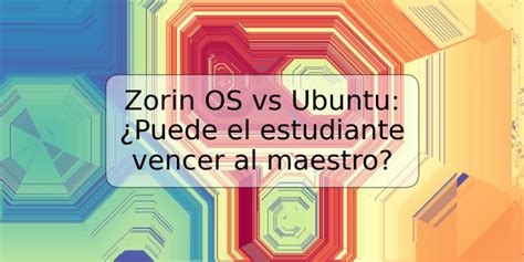 Zorin OS Vs Ubuntu Puede El Estudiante Vencer Al Maestro TRSPOS