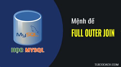 Tìm hiểu FULL OUTER JOIN trong MySQL Học MySQL cơ bản