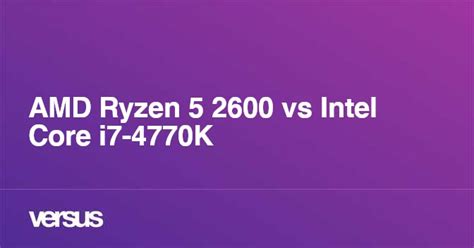 AMD Ryzen 5 2600 vs Intel Core i7-4770K: What is the difference?