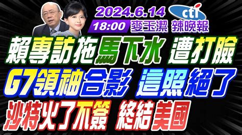 【麥玉潔辣晚報】郭正亮栗正傑介文汲 賴專訪拖馬下水 遭打臉g7領袖合影 這照絕了沙特火了不簽 終結美國 20240614完整版