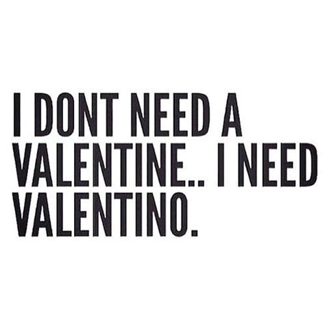 I Dont Need A Valentine I Need A Valentino Quotes Quote Valentino