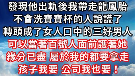 發現他出軌後我帶走龍鳳胎，不會洗寶寶杯的人說謊了，轉頭成了女人口中的三好男人，可以當著百號人面前護著她，緣分已盡，屬於我的都要拿走，孩子我要