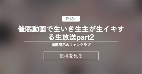 【生主マナちゃん】 〇〇動画で生いき生主が生イキする生放送part2 満開開花のファンクラブ 満開開花 の投稿｜ファンティア[fantia]