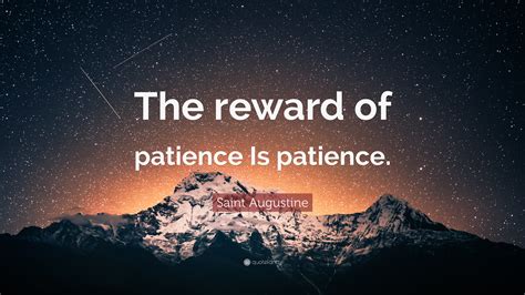 Saint Augustine Quote: “The reward of patience Is patience.”