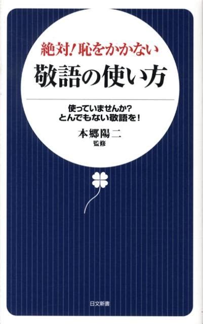 楽天ブックス 絶対！恥をかかない敬語の使い方 使っていませんか？とんでもない敬語を！ 本郷陽二 9784537256222 本