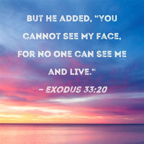 Exodus 33:20 But He added, "You cannot see My face, for no one can see ...