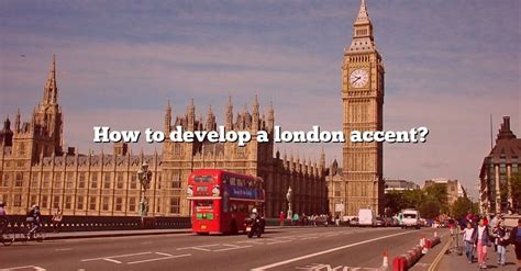 How To Develop A London Accent? [The Right Answer] 2022 - TraveliZta