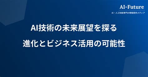 Ai技術の未来展望。今後の進化とビジネス活用の可能性 Ai Future