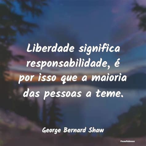 Frases de George Bernard Shaw Liberdade significa responsabilidade é