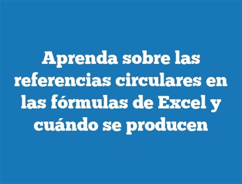 Aprenda Sobre Las Referencias Circulares En Las Fórmulas De Excel Y Cuándo Se Producen Tecnonautas