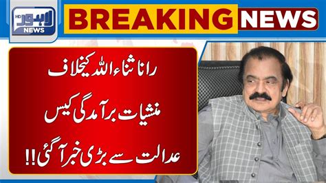 Rana Sanaullah Ka Khilaf Manshiyat Ka Case Adalat Sa Bare Kharab Agye