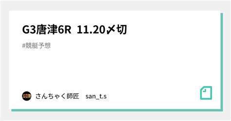 G3唐津6r 1120〆切｜さんちゃく師匠 🚤sants🚤｜note