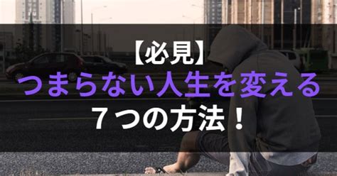 【必見】つまらない人生を変える7つの方法！