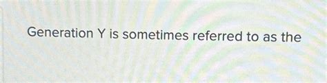 Solved Generation Y Is Sometimes Referred To As The Chegg