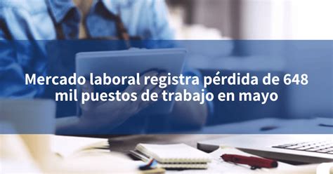 Mercado Laboral Registra Pérdida De 648 Mil Puestos De Trabajo En Mayo Incomex