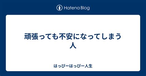 頑張っても不安になってしまう人 はっぴーはっぴー人生