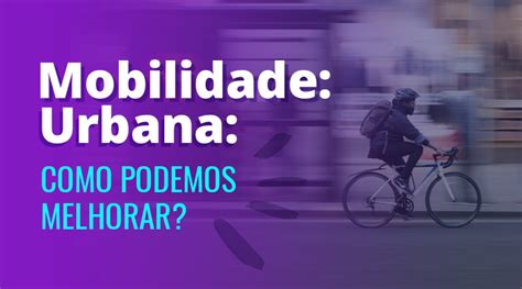 Mobilidade Urbana Como Podemos Melhorar